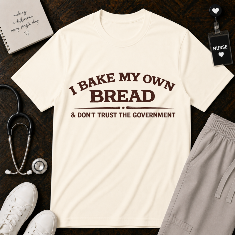 I Bake My Own Bread& DON'T TRUST THE GOVERNMENT Tee SHirt